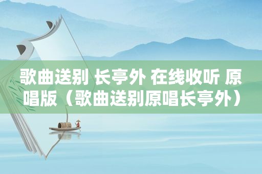 歌曲送别 长亭外 在线收听 原唱版（歌曲送别原唱长亭外）