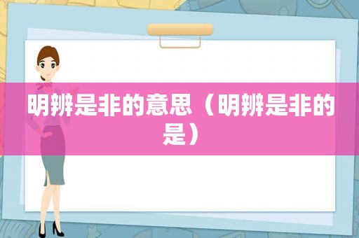 明辨是非的意思（明辨是非的是）