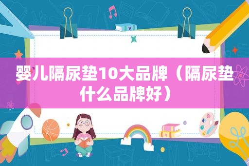 婴儿隔尿垫10大品牌（隔尿垫什么品牌好）