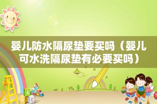 婴儿防水隔尿垫要买吗（婴儿可水洗隔尿垫有必要买吗）