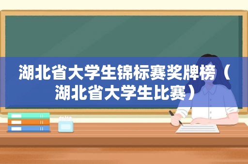 湖北省大学生锦标赛奖牌榜（湖北省大学生比赛）