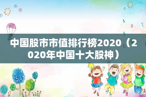 中国股市市值排行榜2020（2020年中国十大股神）
