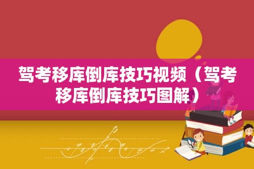 驾考移库倒库技巧视频（驾考移库倒库技巧图解）