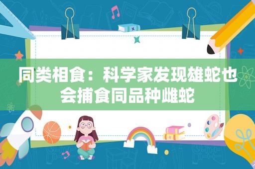 同类相食：科学家发现雄蛇也会捕食同品种雌蛇