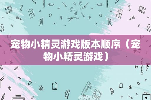 宠物小精灵游戏版本顺序（宠物小精灵游戏）