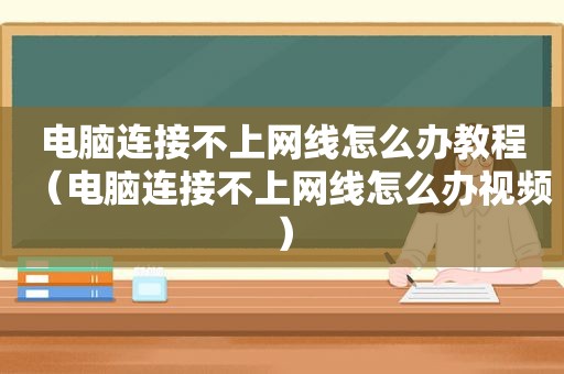 电脑连接不上网线怎么办教程（电脑连接不上网线怎么办视频）