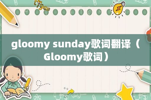 gloomy sunday歌词翻译（Gloomy歌词）