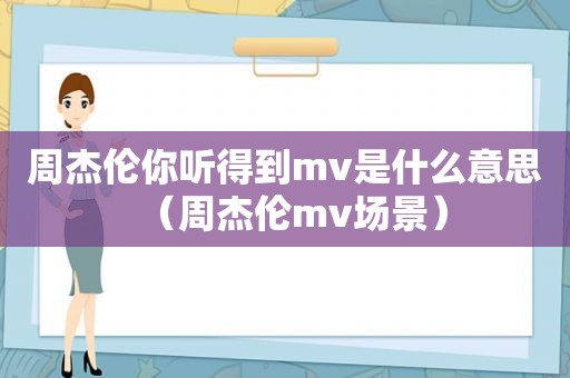 周杰伦你听得到mv是什么意思（周杰伦mv场景）