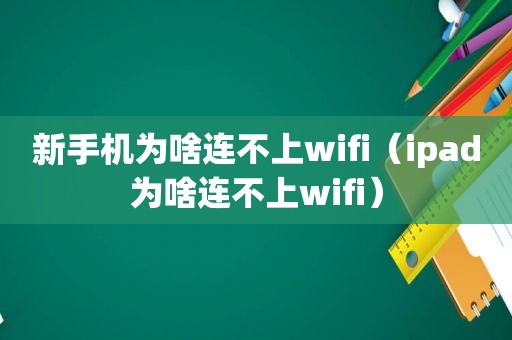 新手机为啥连不上wifi（ipad为啥连不上wifi）