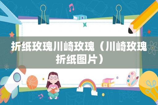 折纸玫瑰川崎玫瑰（川崎玫瑰折纸图片）