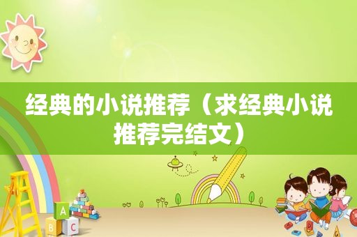 经典的小说推荐（求经典小说推荐完结文）