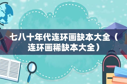 七八十年代连环画缺本大全（连环画稀缺本大全）