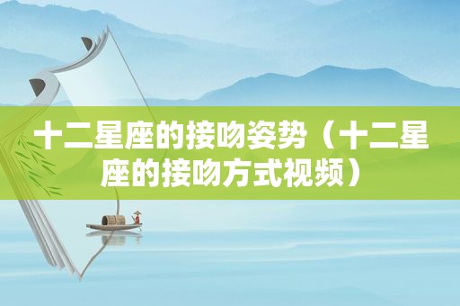 十二星座的接吻姿势（十二星座的接吻方式视频）