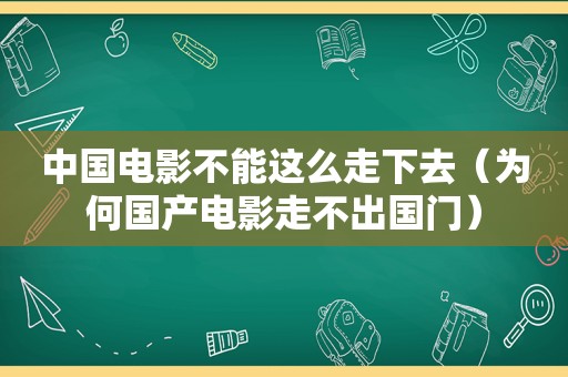 中国电影不能这么走下去（为何国产电影走不出国门）