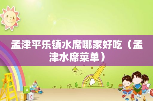 孟津平乐镇水席哪家好吃（孟津水席菜单）