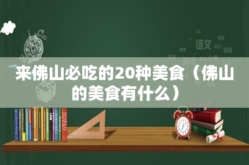 来佛山必吃的20种美食（佛山的美食有什么）