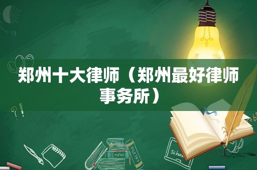 郑州十大律师（郑州最好律师事务所）