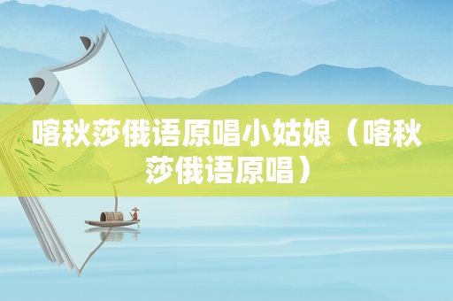 喀秋莎俄语原唱小姑娘（喀秋莎俄语原唱）