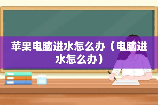 苹果电脑进水怎么办（电脑进水怎么办）