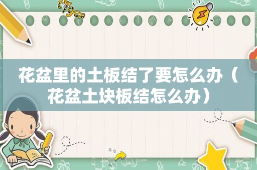 花盆里的土板结了要怎么办（花盆土块板结怎么办）