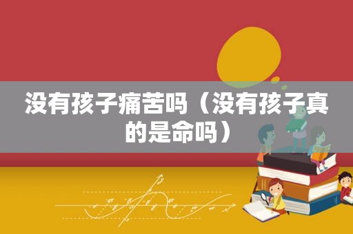 没有孩子痛苦吗（没有孩子真的是命吗）