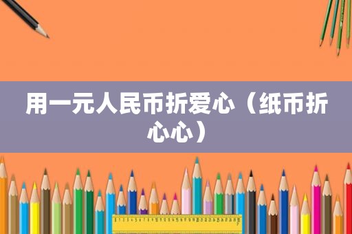 用一元人民币折爱心（纸币折心心）