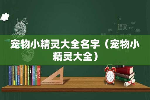 宠物小精灵大全名字（宠物小精灵大全）