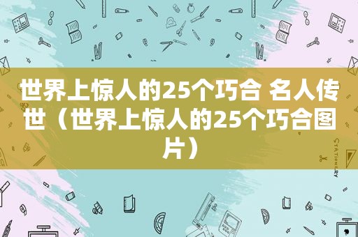 世界上惊人的25个巧合 名人传世（世界上惊人的25个巧合图片）
