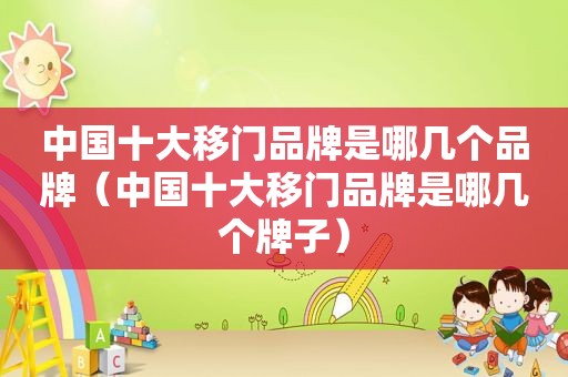 中国十大移门品牌是哪几个品牌（中国十大移门品牌是哪几个牌子）
