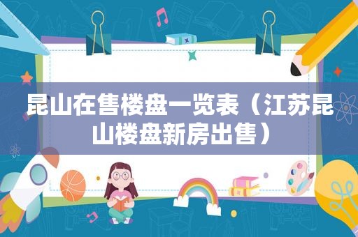 昆山在售楼盘一览表（江苏昆山楼盘新房出售）