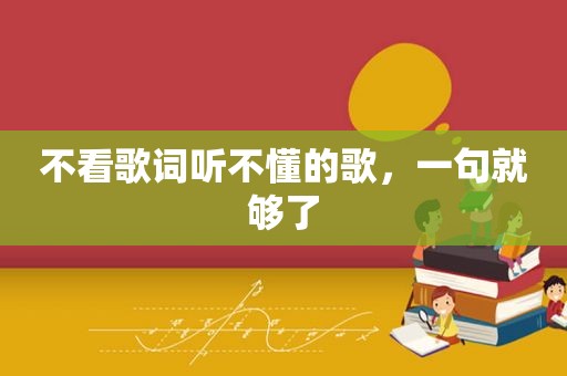不看歌词听不懂的歌，一句就够了
