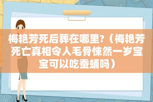 梅艳芳死后葬在哪里?（梅艳芳死亡真相令人毛骨悚然一岁宝宝可以吃蚕蛹吗）