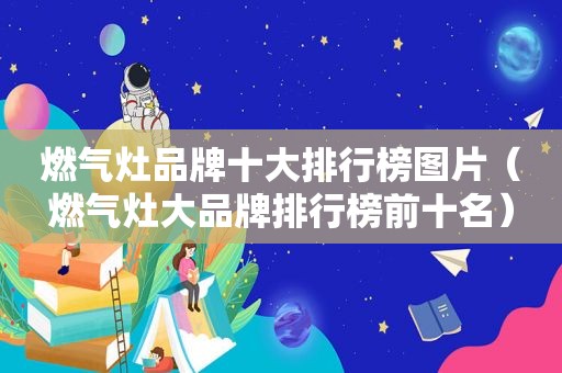 燃气灶品牌十大排行榜图片（燃气灶大品牌排行榜前十名）
