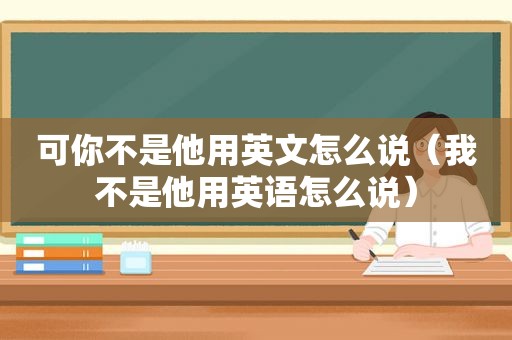 可你不是他用英文怎么说（我不是他用英语怎么说）