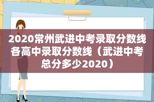 2020常州武进中考录取分数线各高中录取分数线（武进中考总分多少2020）