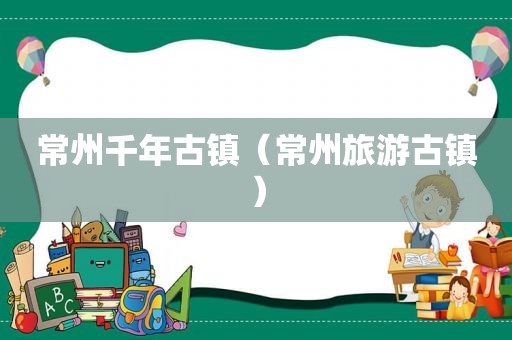 常州千年古镇（常州旅游古镇）