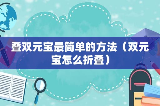 叠双元宝最简单的方法（双元宝怎么折叠）