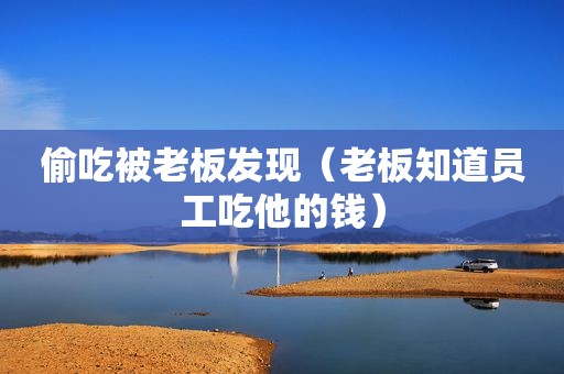 偷吃被老板发现（老板知道员工吃他的钱）