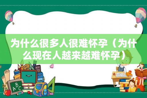 为什么很多人很难怀孕（为什么现在人越来越难怀孕）