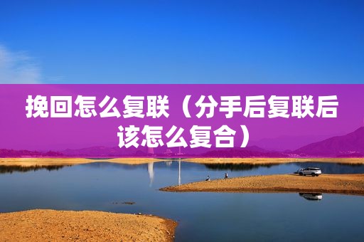 挽回怎么复联（分手后复联后该怎么复合）