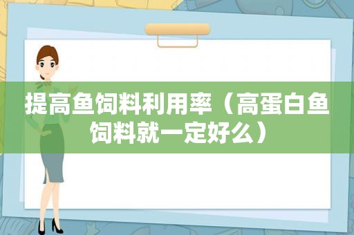 提高鱼饲料利用率（高蛋白鱼饲料就一定好么）