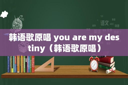 韩语歌原唱 you are my destiny（韩语歌原唱）