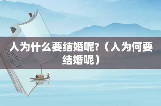 人为什么要结婚呢?（人为何要结婚呢）