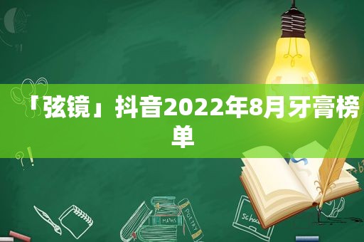 「弦镜」抖音2022年8月牙膏榜单
