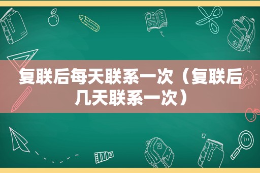 复联后每天联系一次（复联后几天联系一次）