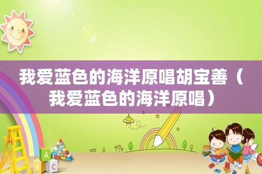我爱蓝色的海洋原唱胡宝善（我爱蓝色的海洋原唱）