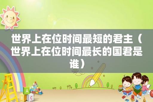 世界上在位时间最短的君主（世界上在位时间最长的国君是谁）
