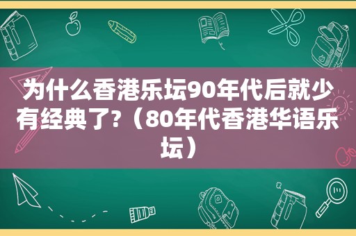 为什么香港乐坛90年代后就少有经典了?（80年代香港华语乐坛）