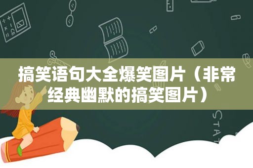 搞笑语句大全爆笑图片（非常经典幽默的搞笑图片）
