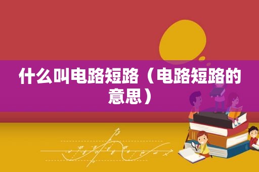 什么叫电路短路（电路短路的意思）